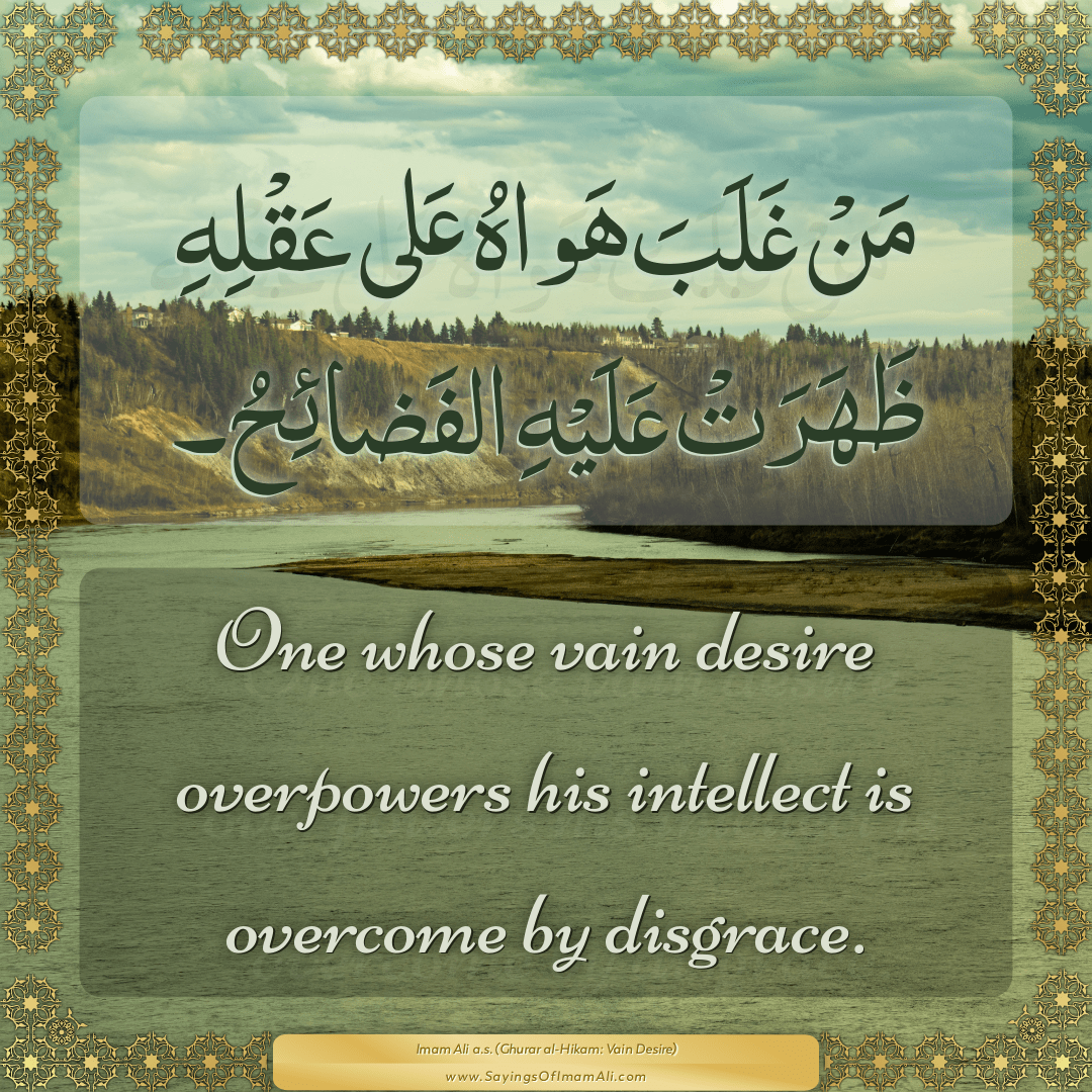 One whose vain desire overpowers his intellect is overcome by disgrace.